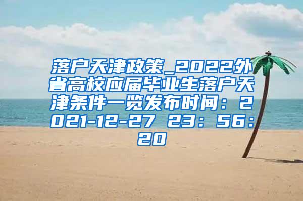 落户天津政策_2022外省高校应届毕业生落户天津条件一览发布时间：2021-12-27 23：56：20