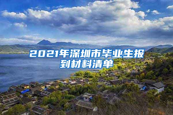 2021年深圳市毕业生报到材料清单