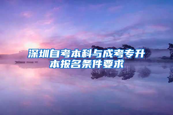 深圳自考本科与成考专升本报名条件要求