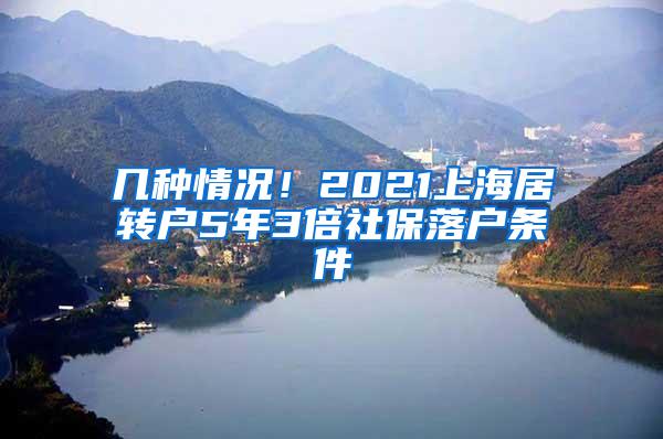 几种情况！2021上海居转户5年3倍社保落户条件