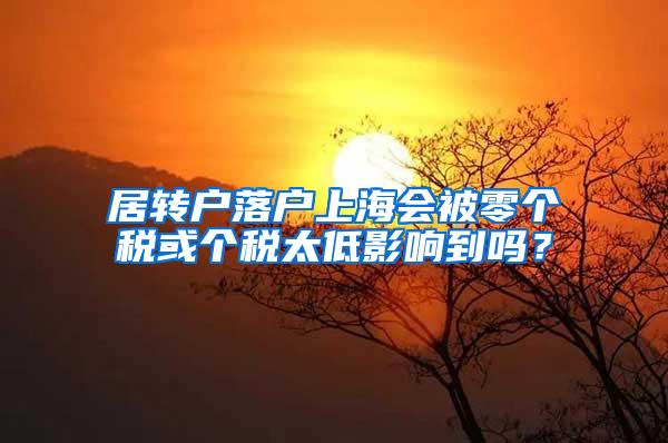 居转户落户上海会被零个税或个税太低影响到吗？