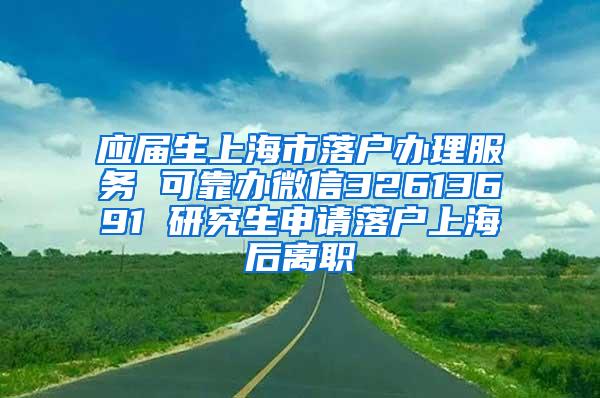 应届生上海市落户办理服务 可靠办微信32613691 研究生申请落户上海后离职
