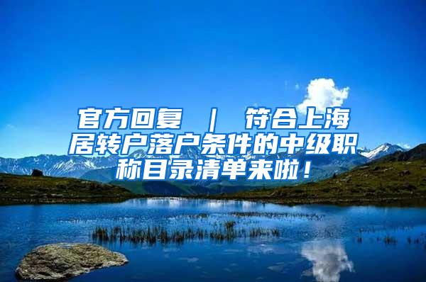 官方回复 ｜ 符合上海居转户落户条件的中级职称目录清单来啦！