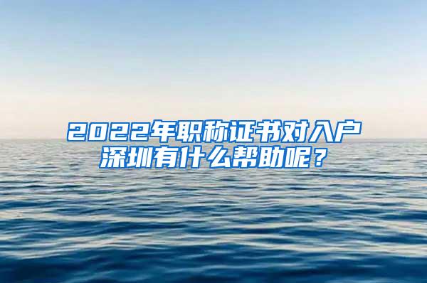 2022年职称证书对入户深圳有什么帮助呢？