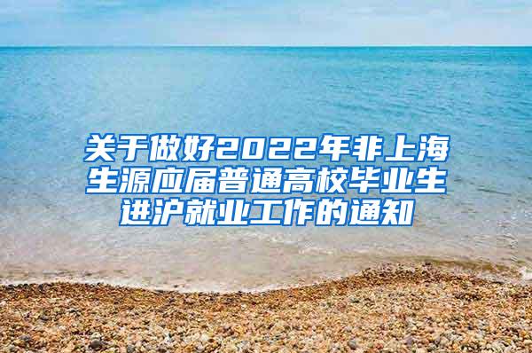 关于做好2022年非上海生源应届普通高校毕业生进沪就业工作的通知