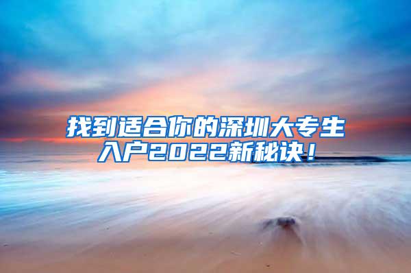 找到适合你的深圳大专生入户2022新秘诀！