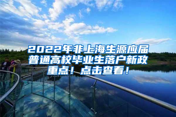2022年非上海生源应届普通高校毕业生落户新政重点！点击查看！