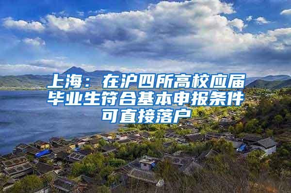 上海：在沪四所高校应届毕业生符合基本申报条件可直接落户