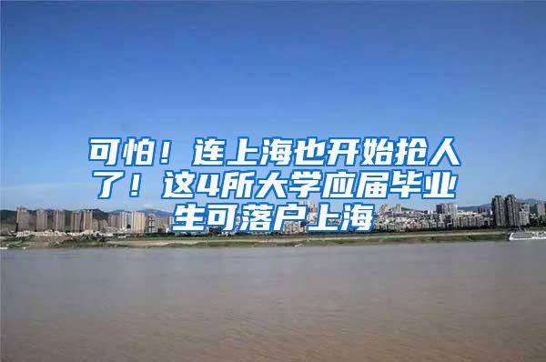 可怕！连上海也开始抢人了！这4所大学应届毕业生可落户上海