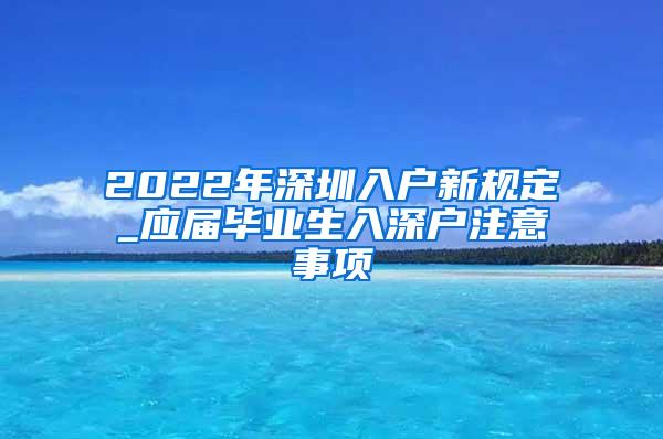 2022年深圳入户新规定_应届毕业生入深户注意事项