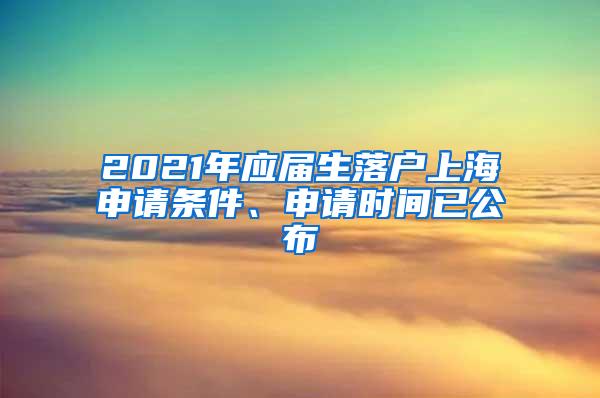 2021年应届生落户上海申请条件、申请时间已公布