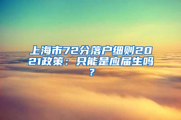 上海市72分落户细则2021政策：只能是应届生吗？