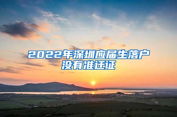 2022年深圳应届生落户没有准迁证