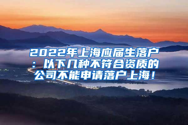 2022年上海应届生落户：以下几种不符合资质的公司不能申请落户上海！