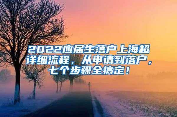 2022应届生落户上海超详细流程，从申请到落户，七个步骤全搞定！