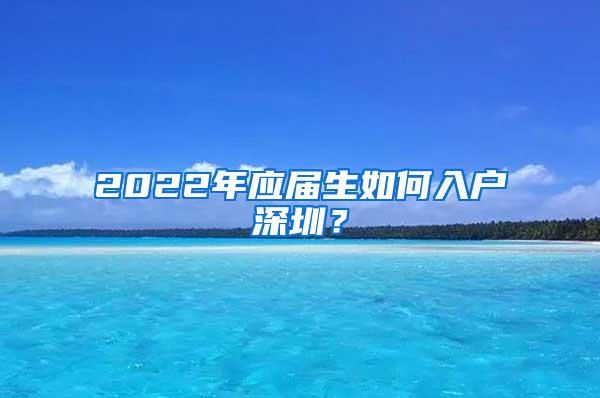 2022年应届生如何入户深圳？