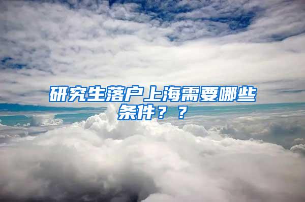 研究生落户上海需要哪些条件？？