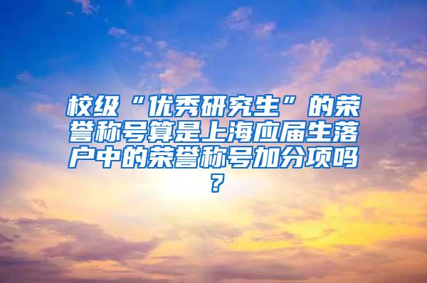 校级“优秀研究生”的荣誉称号算是上海应届生落户中的荣誉称号加分项吗？