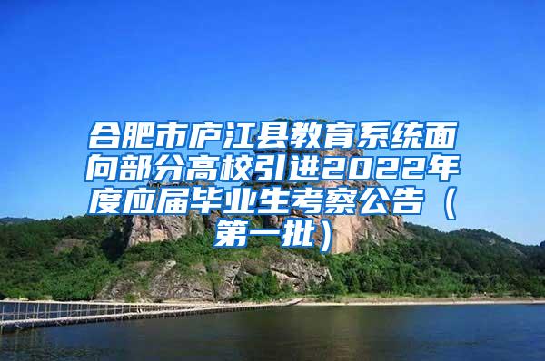 合肥市庐江县教育系统面向部分高校引进2022年度应届毕业生考察公告（第一批）