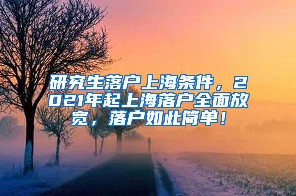 研究生落户上海条件，2021年起上海落户全面放宽，落户如此简单！