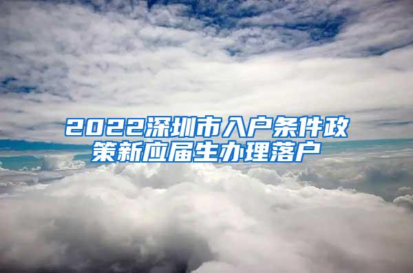 2022深圳市入户条件政策新应届生办理落户