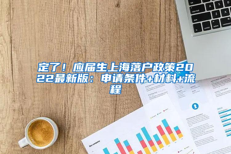 定了！应届生上海落户政策2022最新版：申请条件+材料+流程