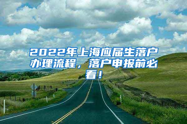 2022年上海应届生落户办理流程，落户申报前必看！