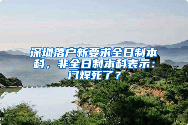 深圳落户新要求全日制本科，非全日制本科表示：门焊死了？