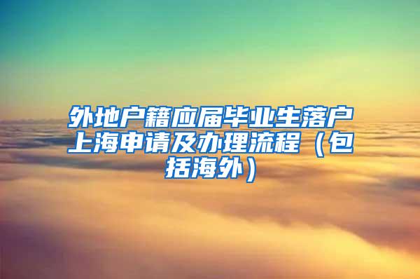 外地户籍应届毕业生落户上海申请及办理流程（包括海外）