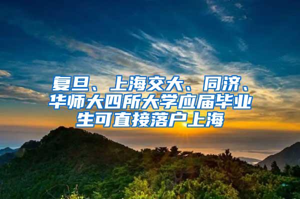 复旦、上海交大、同济、华师大四所大学应届毕业生可直接落户上海