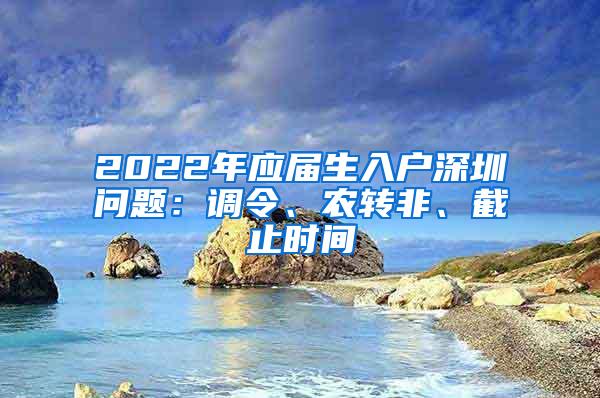 2022年应届生入户深圳问题：调令、农转非、截止时间