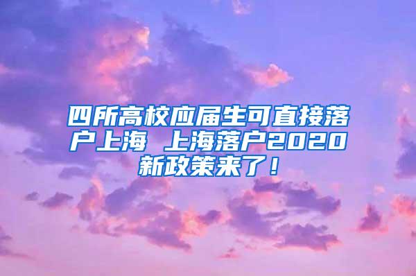 四所高校应届生可直接落户上海 上海落户2020新政策来了！