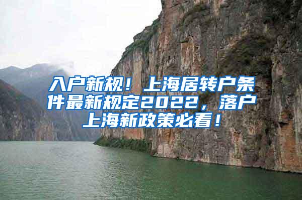 入户新规！上海居转户条件最新规定2022，落户上海新政策必看！