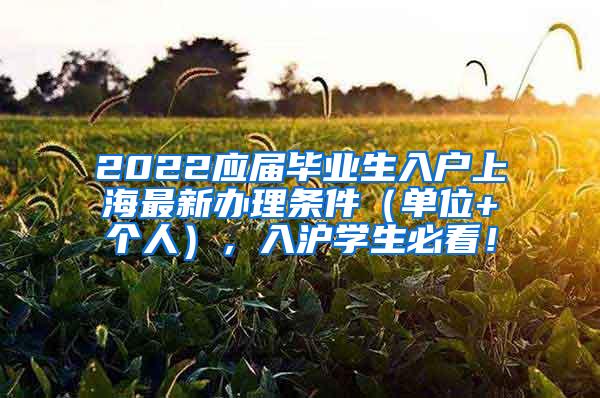 2022应届毕业生入户上海最新办理条件（单位+个人），入沪学生必看！