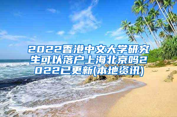 2022香港中文大学研究生可以落户上海北京吗2022已更新(本地资讯)