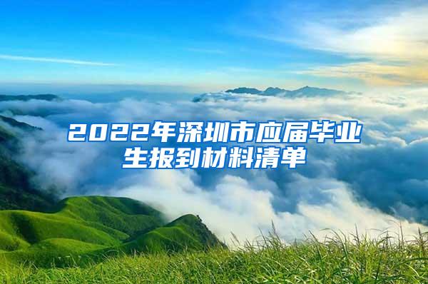2022年深圳市应届毕业生报到材料清单