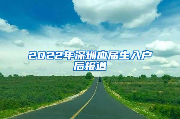 2022年深圳应届生入户后报道
