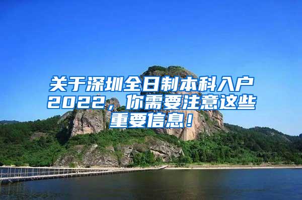关于深圳全日制本科入户2022，你需要注意这些重要信息！