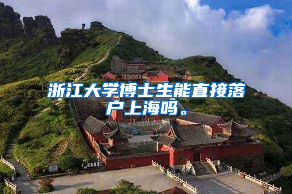 浙江大学博士生能直接落户上海吗。