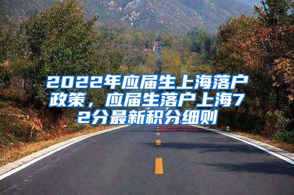 2022年应届生上海落户政策，应届生落户上海72分最新积分细则