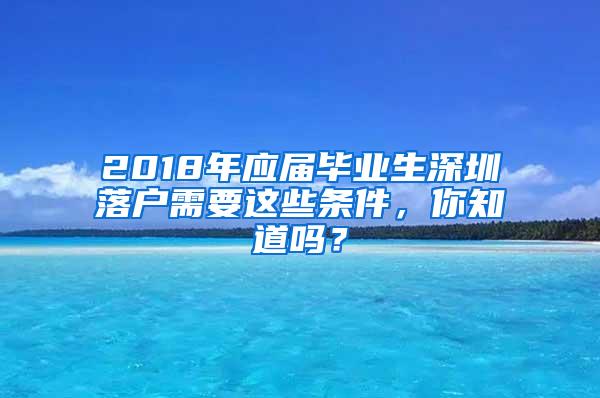 2018年应届毕业生深圳落户需要这些条件，你知道吗？