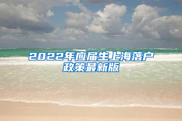 2022年应届生上海落户政策最新版