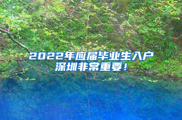 2022年应届毕业生入户深圳非常重要！