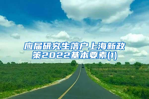 应届研究生落户上海新政策2022基本要素(1)