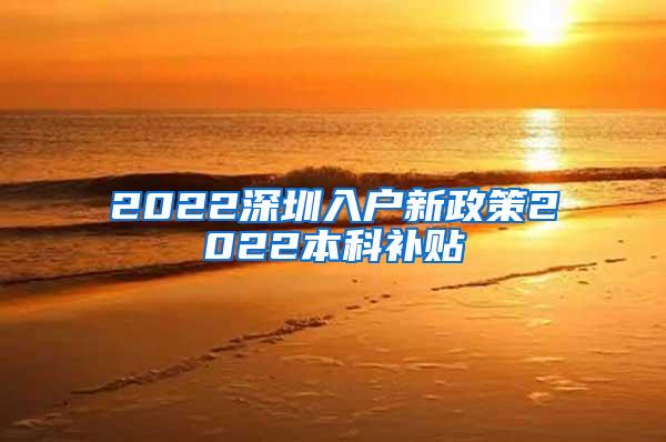 2022深圳入户新政策2022本科补贴