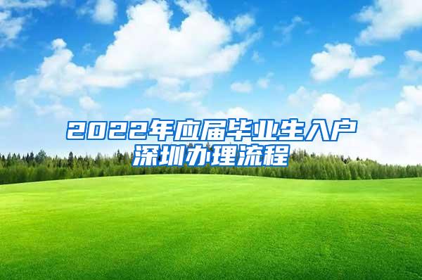 2022年应届毕业生入户深圳办理流程