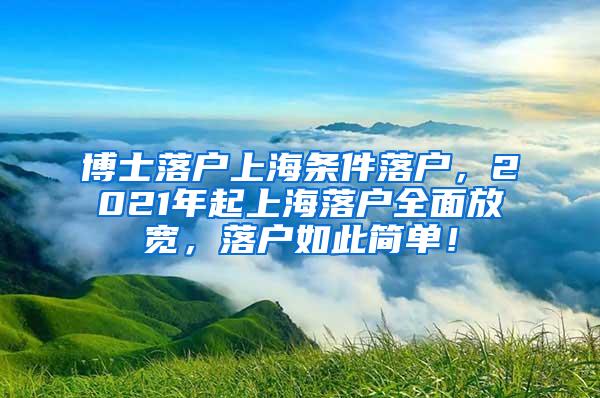 博士落户上海条件落户，2021年起上海落户全面放宽，落户如此简单！