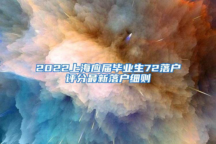 2022上海应届毕业生72落户评分最新落户细则