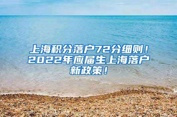 上海积分落户72分细则！2022年应届生上海落户新政策！