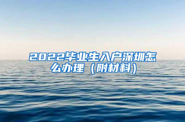 2022毕业生入户深圳怎么办理（附材料）
